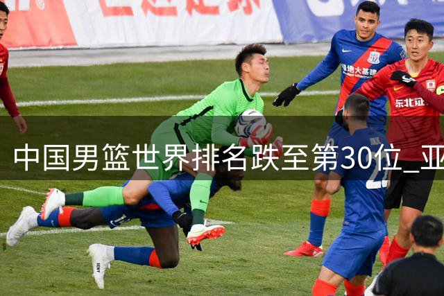 中国男篮世界排名跌至第30位 亚洲区仅列第五