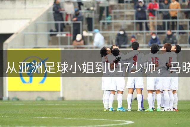 从亚洲足球小姐到U17少帅，马晓旭想在世界杯展现创造性