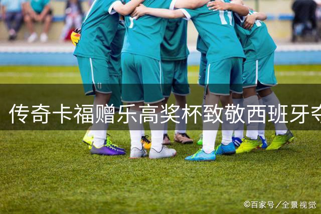 传奇卡福赠乐高奖杯致敬西班牙夺冠功臣梅里诺
