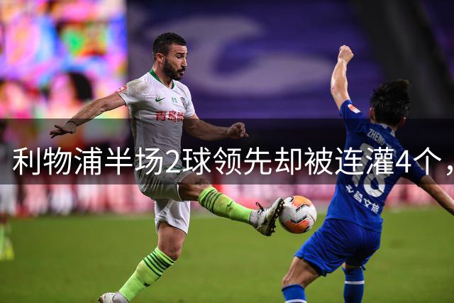 利物浦半场2球领先却被连灌4个，名记：必须买人了