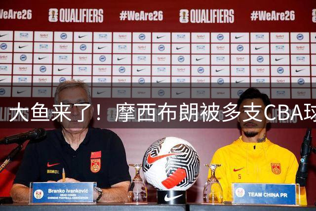 大鱼来了！摩西布朗被多支CBA球队疯抢，广东队将重金完成补强？