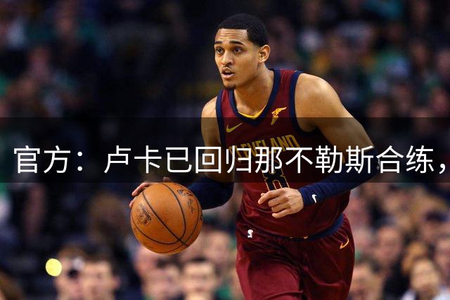 官方：卢卡已回归那不勒斯合练，阿利松仍单独训练