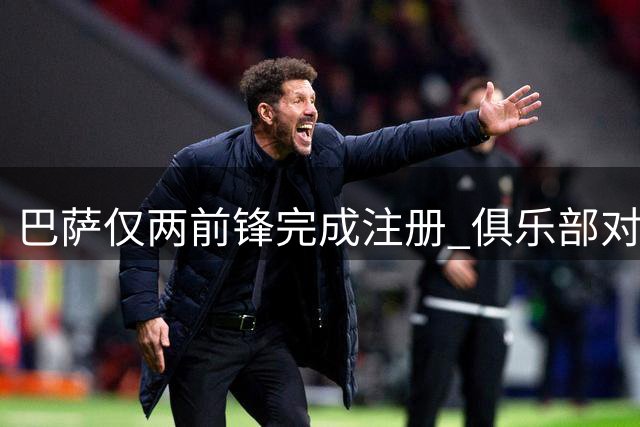巴萨仅两前锋完成注册 俱乐部对进度表露信心