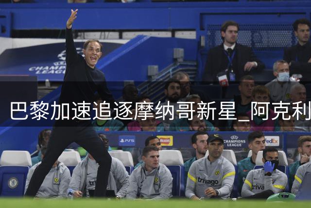 巴黎加速追逐摩纳哥新星 阿克利乌什转会谈判进入关键阶段