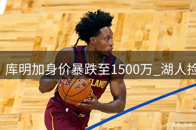 库明加身价暴跌至1500万 湖人捡漏机会浮现