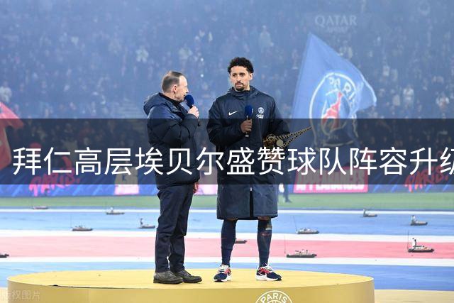 拜仁高层埃贝尔盛赞球队阵容升级