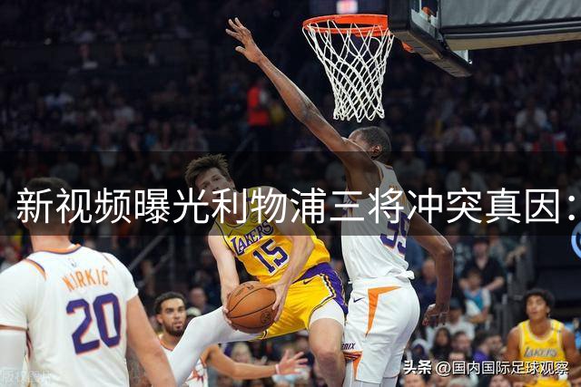 新视频曝光利物浦三将冲突真因：袖标传递顺序激怒琼斯，齐米卡斯怒扔袖标