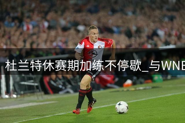 杜兰特休赛期加练不停歇 与WNBA神射手佩奇上演三分对决