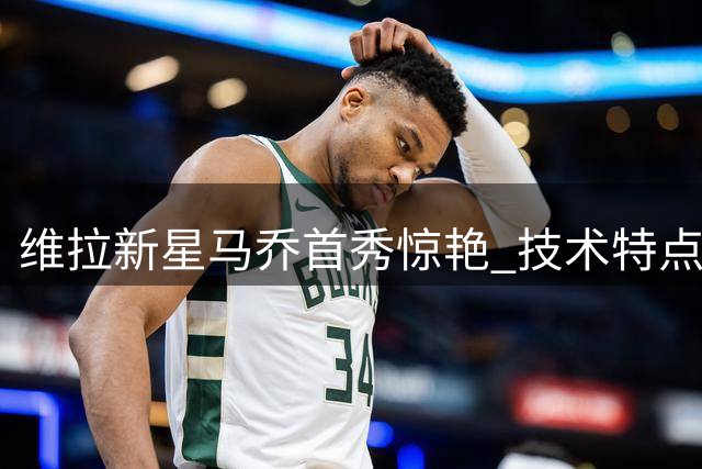 维拉新星马乔首秀惊艳 技术特点更接近哈兰德