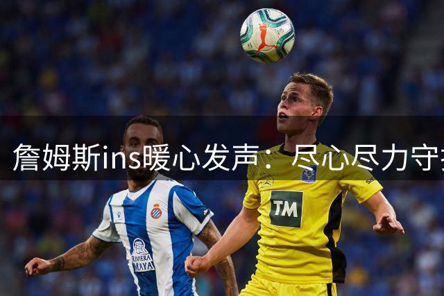 詹姆斯ins暖心发声：尽心尽力守护孩子们成长