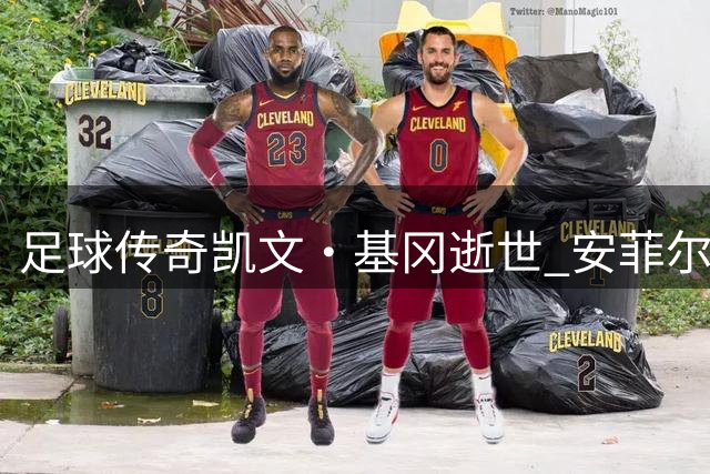足球传奇凯文·基冈逝世 安菲尔德垃圾桶上的相遇铸就辉煌人生
