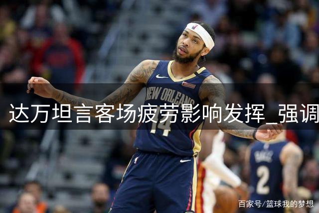 达万坦言客场疲劳影响发挥 强调未来比赛更为关键
