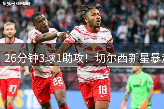 26分钟3球1助攻！切尔西新星暴走打脸巴西主帅安帅