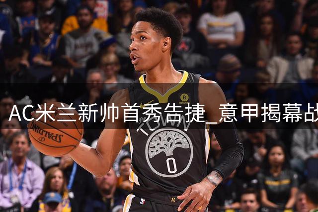AC米兰新帅首秀告捷 意甲揭幕战力克都灵