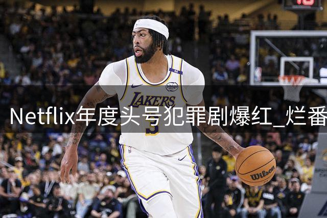 Netflix年度头号犯罪剧爆红 烂番茄观众分仅59%