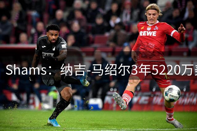 Shams：纳吉-马绍尔3年5220万美元续约独行侠